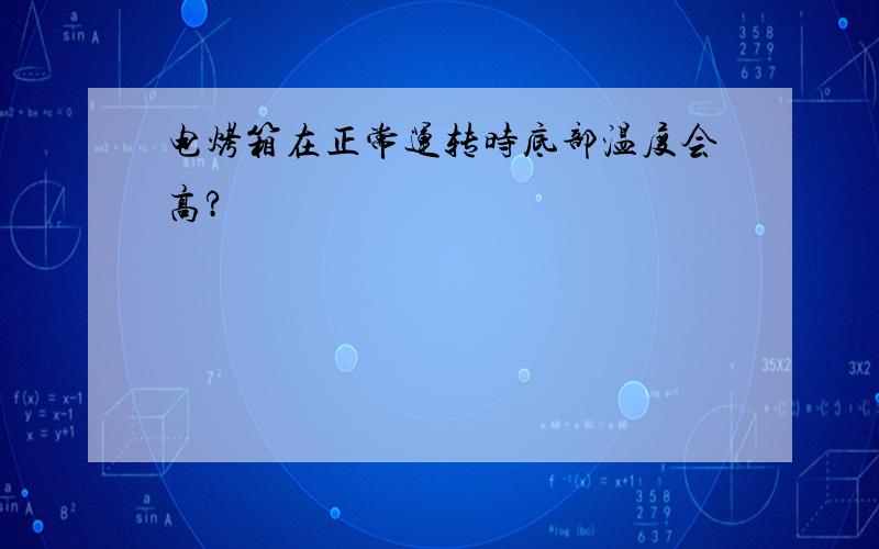 电烤箱在正常运转时底部温度会高?