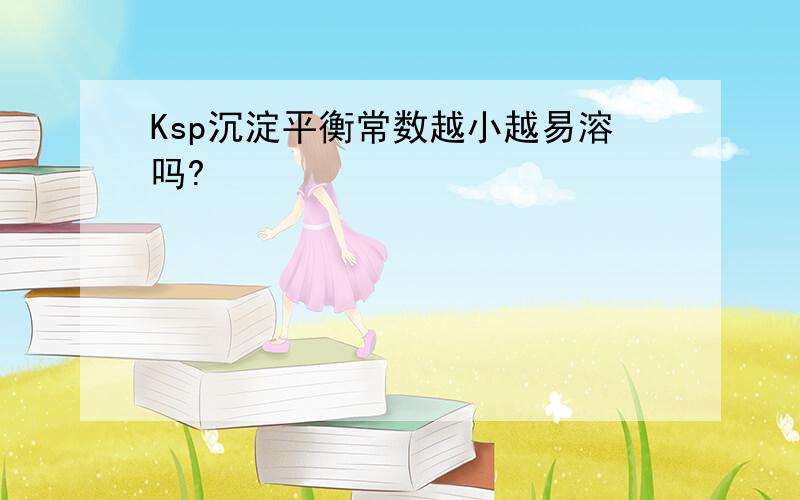 Ksp沉淀平衡常数越小越易溶吗?