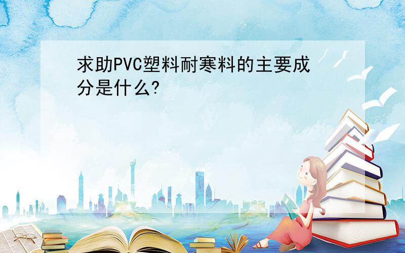 求助PVC塑料耐寒料的主要成分是什么?