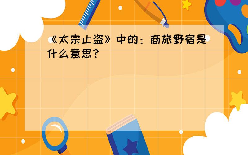 《太宗止盗》中的：商旅野宿是什么意思?