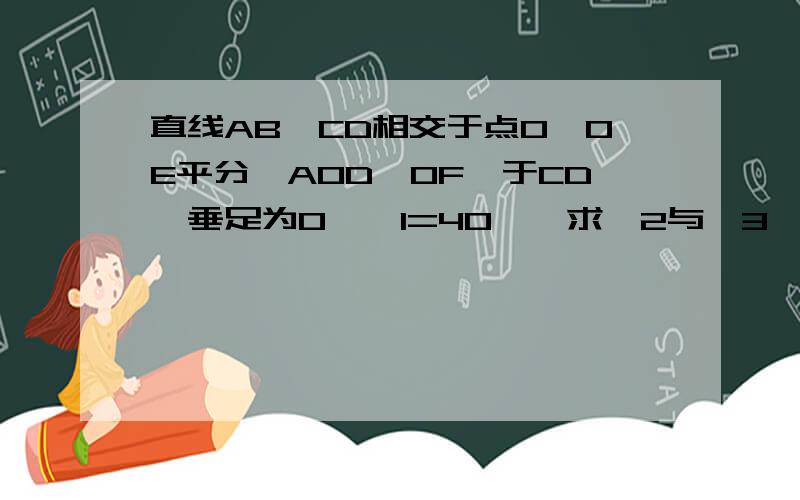 直线AB,CD相交于点O,OE平分∠AOD,OF⊥于CD,垂足为O,∠1=40°,求∠2与∠3