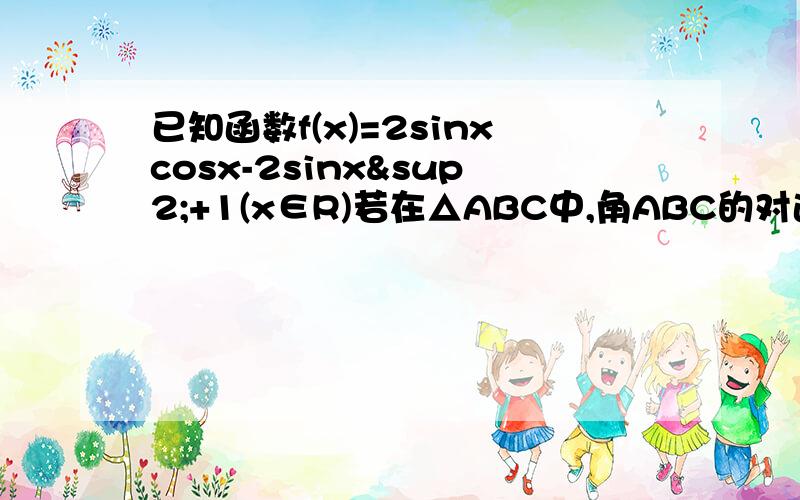 已知函数f(x)=2sinxcosx-2sinx²+1(x∈R)若在△ABC中,角ABC的对边分别为abc