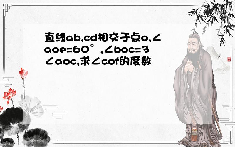 直线ab,cd相交于点o,∠aoe=60°,∠boc=3∠aoc,求∠cof的度数