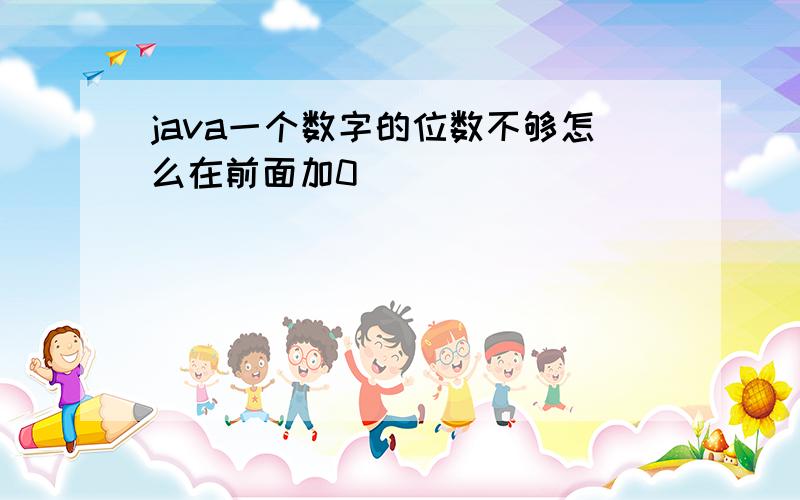 java一个数字的位数不够怎么在前面加0