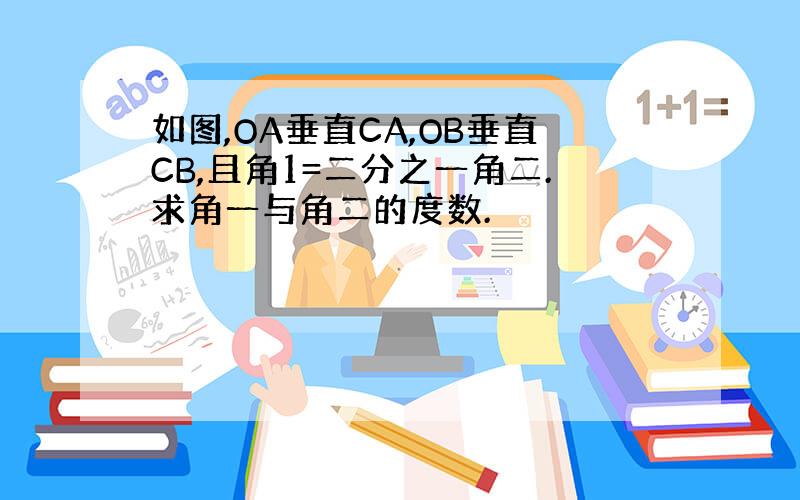 如图,OA垂直CA,OB垂直CB,且角1=二分之一角二.求角一与角二的度数.