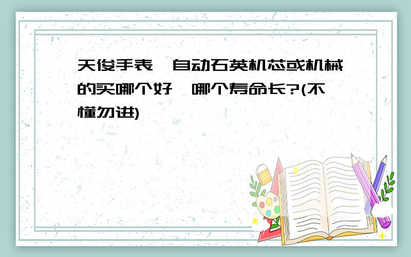 天俊手表,自动石英机芯或机械的买哪个好,哪个寿命长?(不懂勿进)