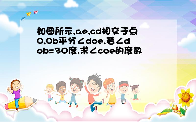 如图所示,ae,cd相交于点O,Ob平分∠doe,若∠dob=30度,求∠coe的度数