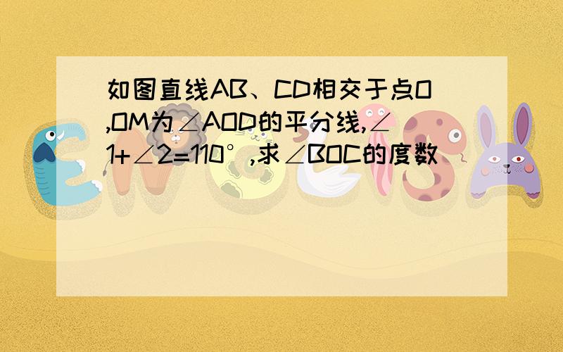 如图直线AB、CD相交于点O,OM为∠AOD的平分线,∠1+∠2=110°,求∠BOC的度数