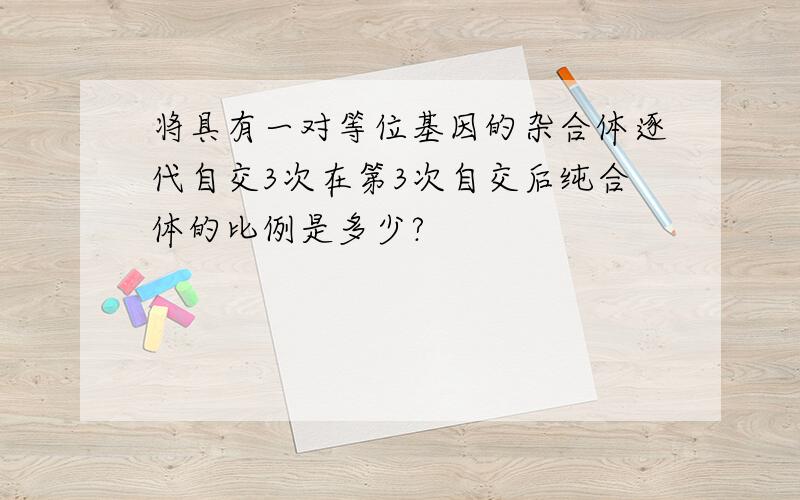 将具有一对等位基因的杂合体逐代自交3次在第3次自交后纯合体的比例是多少?