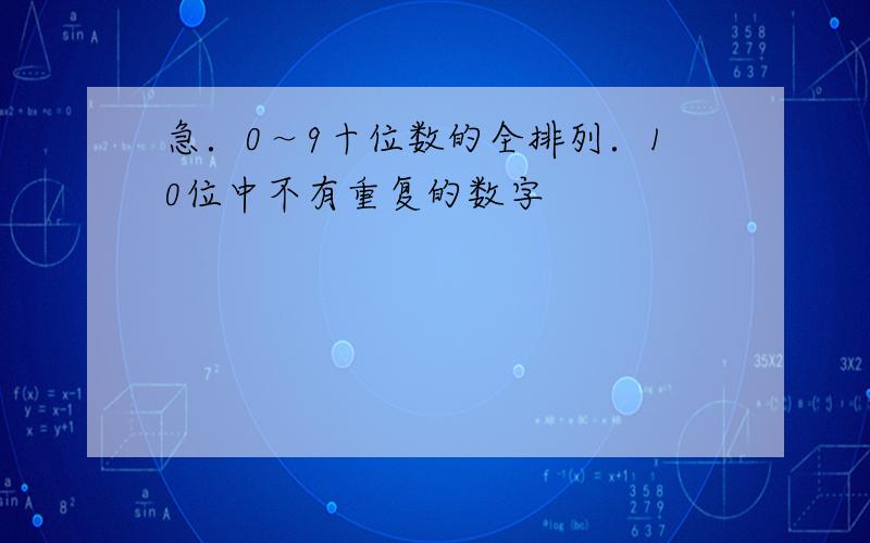 急．0～9十位数的全排列．10位中不有重复的数字