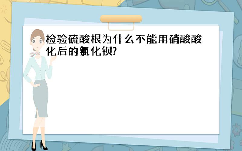 检验硫酸根为什么不能用硝酸酸化后的氯化钡?