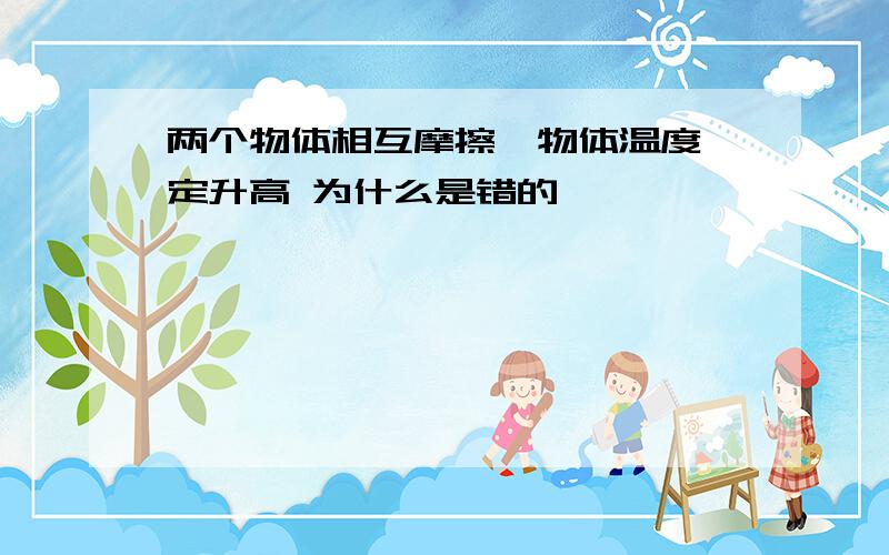 两个物体相互摩擦,物体温度一定升高 为什么是错的