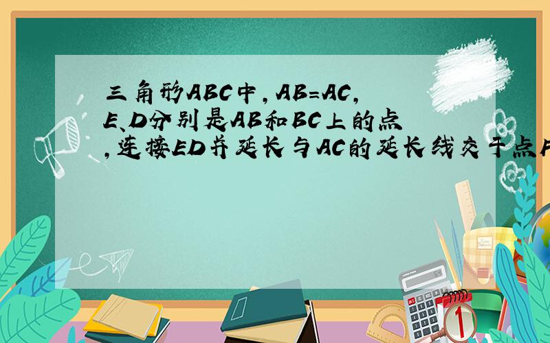 三角形ABC中,AB=AC,E、D分别是AB和BC上的点,连接ED并延长与AC的延长线交于点F,若BE=CF,试说明ED