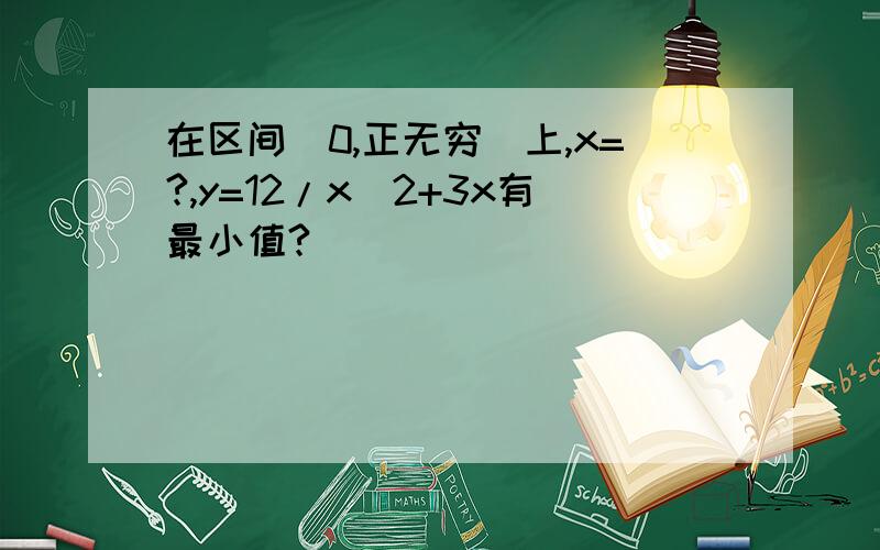 在区间[0,正无穷]上,x=?,y=12/x^2+3x有最小值?