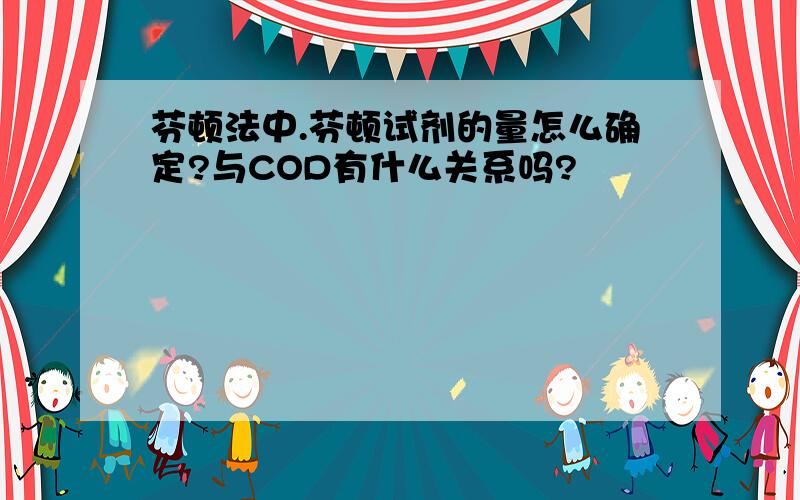 芬顿法中.芬顿试剂的量怎么确定?与COD有什么关系吗?