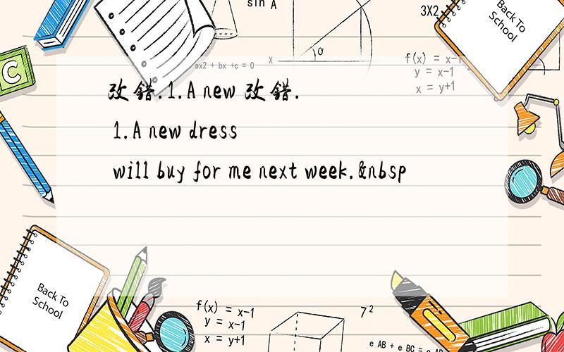 改错.1.A new 改错. 1.A new dress will buy for me next week. 