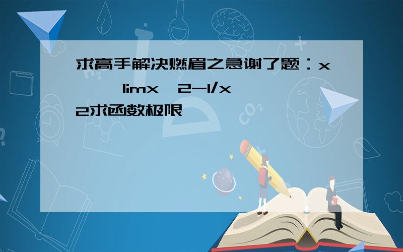 求高手解决燃眉之急谢了题：x—∞ limx^2-1/x^2求函数极限