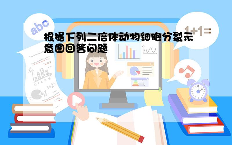 根据下列二倍体动物细胞分裂示意图回答问题