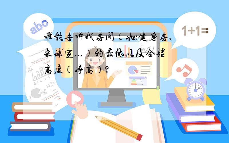 谁能告诉我房间（如：健身房,桌球室．．．）的最低以及合理高度（净高）?