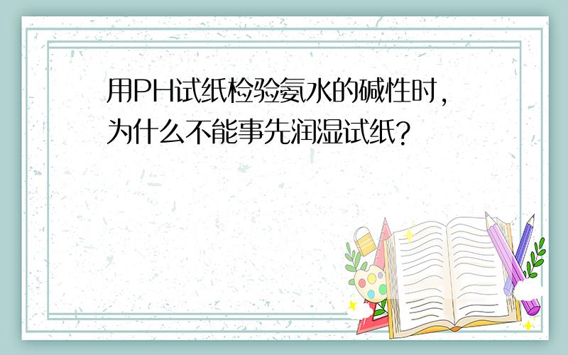 用PH试纸检验氨水的碱性时,为什么不能事先润湿试纸?