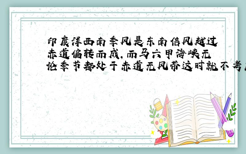 印度洋西南季风是东南信风越过赤道偏转而成,而马六甲海峡无论季节都处于赤道无风带这时就不考虑移动了吗