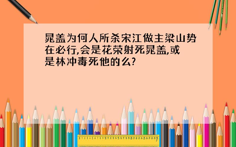 晁盖为何人所杀宋江做主梁山势在必行,会是花荣射死晁盖,或是林冲毒死他的么?