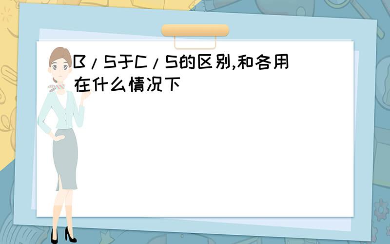 B/S于C/S的区别,和各用在什么情况下