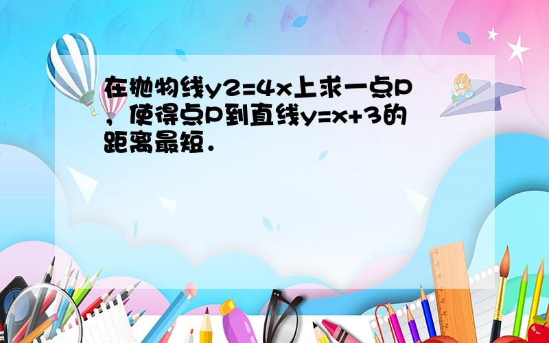 在抛物线y2=4x上求一点P，使得点P到直线y=x+3的距离最短．