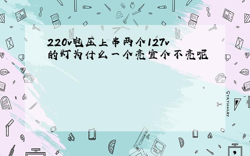 220v电压上串两个127v的灯为什么一个亮宜个不亮呢