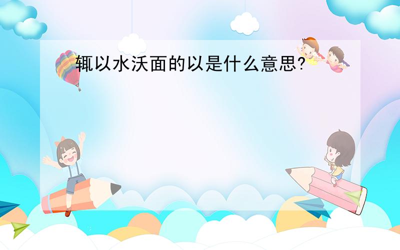 辄以水沃面的以是什么意思?