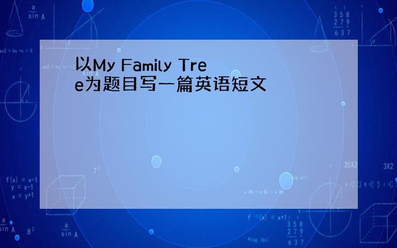 以My Family Tree为题目写一篇英语短文