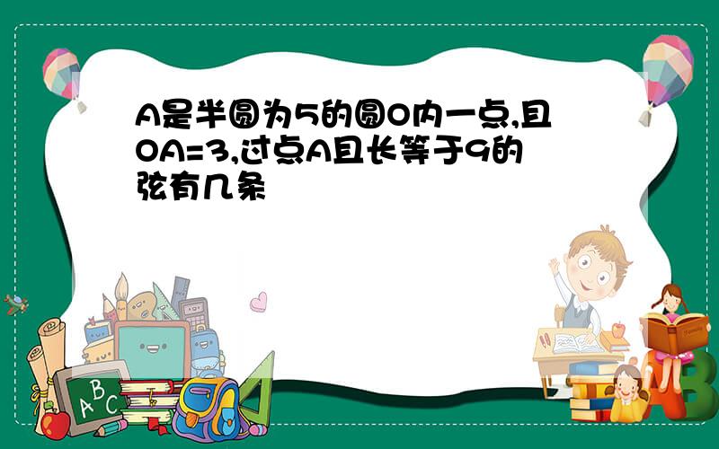 A是半圆为5的圆O内一点,且OA=3,过点A且长等于9的弦有几条