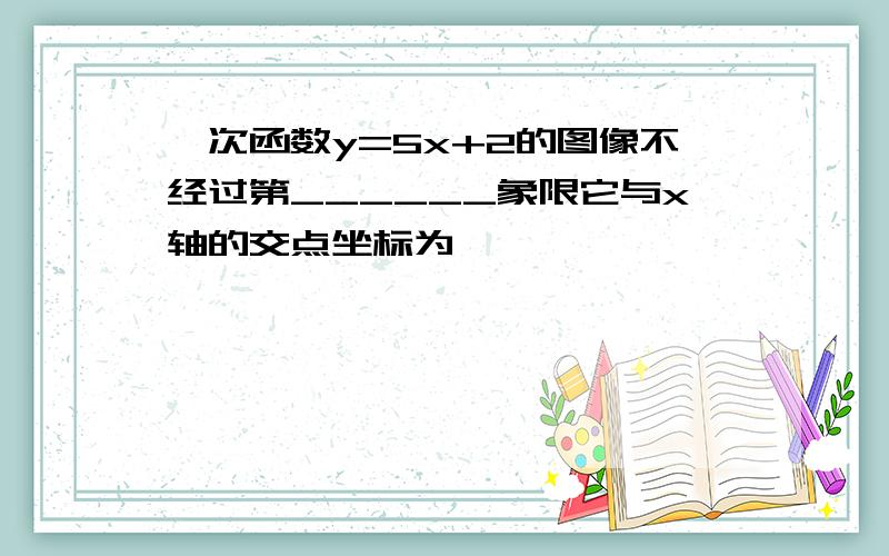 一次函数y=5x+2的图像不经过第______象限它与x轴的交点坐标为