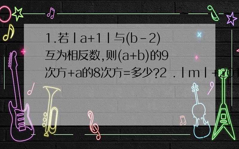 1.若丨a+1丨与(b-2)互为相反数,则(a+b)的9次方+a的8次方=多少?2 .丨m丨+2012的最小值为多少?此