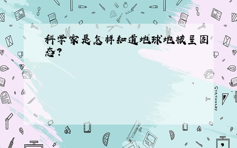 科学家是怎样知道地球地核呈固态?