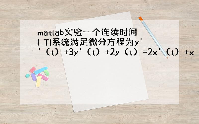 matlab实验一个连续时间LTI系统满足微分方程为y''（t）+3y'（t）+2y（t）=2x'（t）+x（t）（1）