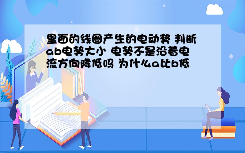 里面的线圈产生的电动势 判断ab电势大小 电势不是沿着电流方向降低吗 为什么a比b低