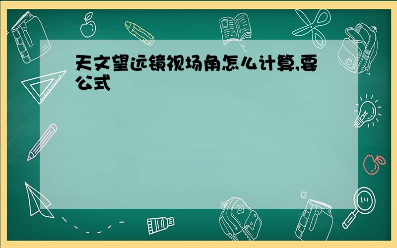 天文望远镜视场角怎么计算,要公式