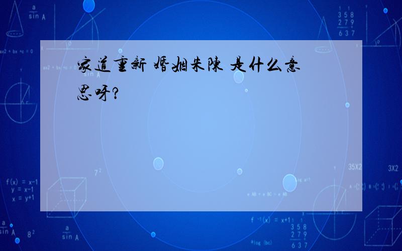 家道重新 婚姻朱陈 是什么意思呀?