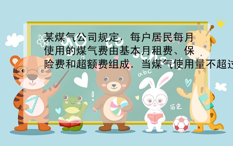 某煤气公司规定，每户居民每月使用的煤气费由基本月租费、保险费和超额费组成．当煤气使用量不超过am3时，当月需缴纳保险费3