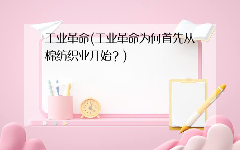 工业革命(工业革命为何首先从棉纺织业开始？)