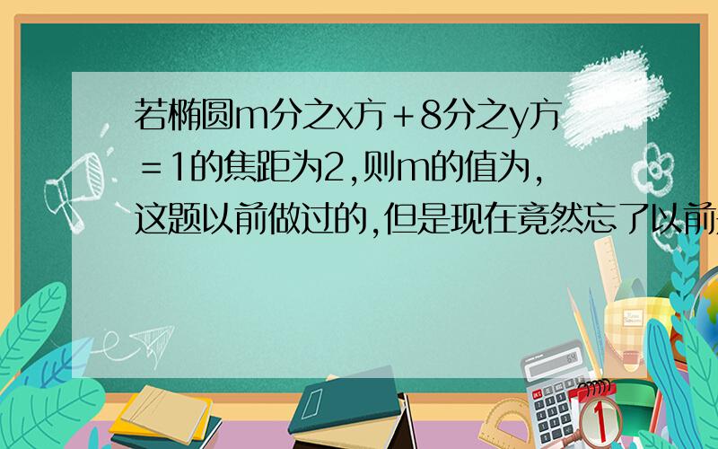 若椭圆m分之x方＋8分之y方＝1的焦距为2,则m的值为,这题以前做过的,但是现在竟然忘了以前是怎么做的了……可以告诉大家