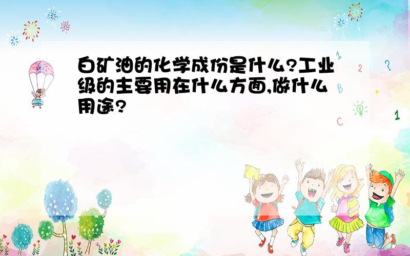 白矿油的化学成份是什么?工业级的主要用在什么方面,做什么用途?