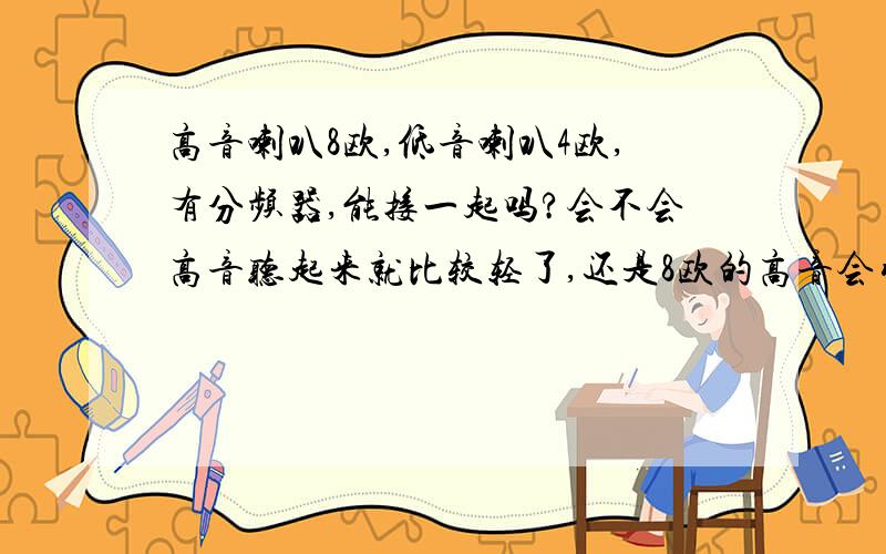 高音喇叭8欧,低音喇叭4欧,有分频器,能接一起吗?会不会高音听起来就比较轻了,还是8欧的高音会引向4欧的低音,听起来会什