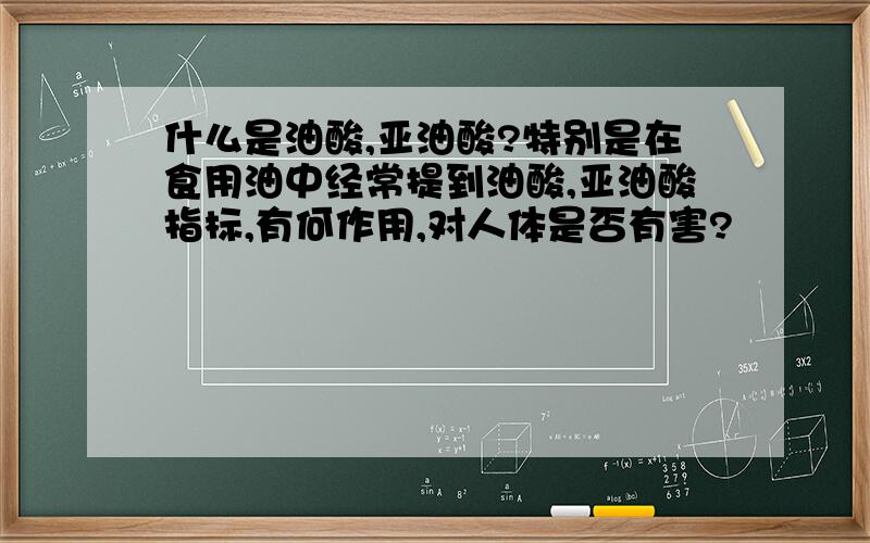 什么是油酸,亚油酸?特别是在食用油中经常提到油酸,亚油酸指标,有何作用,对人体是否有害?