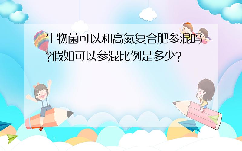 生物菌可以和高氮复合肥参混吗?假如可以参混比例是多少?