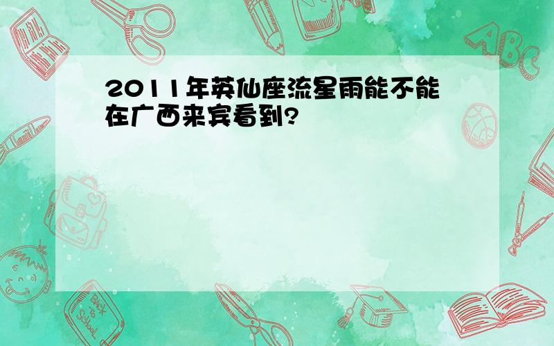 2011年英仙座流星雨能不能在广西来宾看到?