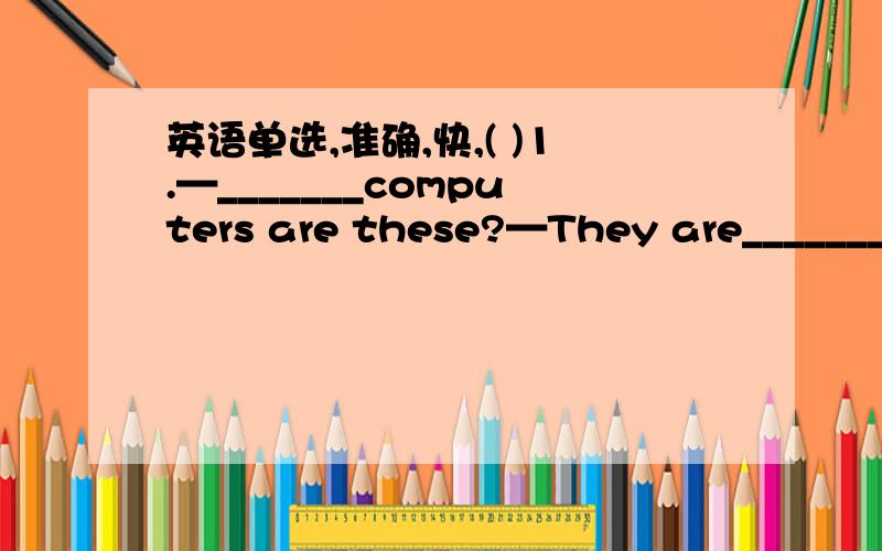 英语单选,准确,快,( )1.—_______computers are these?—They are________