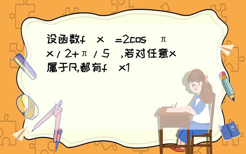 设函数f(x)=2cos(πx/2+π/5),若对任意x属于R,都有f(x1)