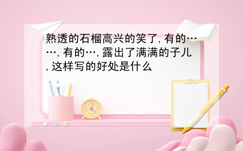 熟透的石榴高兴的笑了,有的……,有的…,露出了满满的子儿,这样写的好处是什么